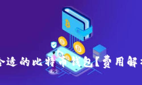 如何选择最合适的比特币钱包？费用解析与实用指南