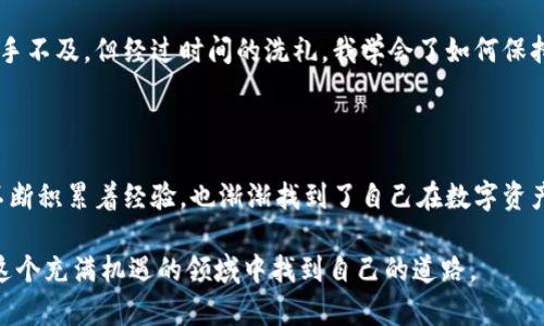 以太坊钱包中的多个项目：如何轻松管理数字资产

以太坊, 钱包, 数字资产/guanjianci

在如今这个迅速变化的数字经济时代，投资及管理数字资产变得越来越重要。以太坊是全球第二大加密货币平台，越来越多的用户开始探索以太坊钱包的使用，来存储和管理他们的数字资产。那么，如何在以太坊钱包中管理多个项目呢？这个话题不仅涉及技术层面的理解，也关乎个人的理财方式和投资理念。

一、以太坊钱包的基本概念

以太坊钱包是用来保存以太坊及其相关代币（如ERC-20代币）的数字钱包。与传统的银行账户类似，钱包允许用户接收、发送和存储数字货币。然而，许多人可能会认为以太坊钱包只是一个存储的地方，然而实际上它背后蕴含着更丰富的功能和应用。

二、以太坊钱包的种类

以太坊钱包主要分为热钱包和冷钱包。热钱包是指常在线的钱包，如桌面钱包、移动钱包和在线钱包。冷钱包则是离线存储的方式，如硬件钱包和纸钱包。根据我的经验，热钱包便于我平时的交易和管理，但冷钱包则提供了更高的安全性，特别是当我想长期持有某些数字资产时。

三、如何在以太坊钱包中管理多个项目

现在，我们进入正题——如何在以太坊钱包中管理多个项目。不同项目的代币可以通过智能合约在以太坊网络上进行创建和交易。从这个角度看，用户在钱包中可以同时管理多个项目。首先，我建议使用一款支持ERC-20代币的多币种钱包，这样可方便地查看和管理不同的代币。

四、添加和管理代币的具体步骤

不同钱包的操作界面可能略有不同，但总体步骤大同小异。在您选择的以太坊钱包中，通常会有“添加代币”的选项。您只需输入代币的合约地址，就能轻松添加到您钱包中。初次操作时，我也曾对合约地址感到困惑，后来我意识到可以通过项目的官方网站或相关社区找到这些信息。记得仔细核对，确保安全。

五、项目选择与市场调研

当您开始管理多个代币项目时，选择什么项目也至关重要。作为一个曾经青涩的投资者，我一开始总是热衷于追逐热门项目，而忽视了基本的市场调研。通过反复的实践，我逐渐发现，关注项目的白皮书、团队构成、社区活跃度以及实际应用场景，可以帮助我做出明智的投资决策。

六、监控投资进展和调整策略

在管理多个项目时，自然要保持对市场动态的关注。我通常会使用一些市场跟踪工具，实时了解我的投资组合表现。这些工具不仅可以分析价格走势，还能帮助我识别潜在的投资机会。当然，与其盲目跟随潮流，不如坚持我自己的投资原则，保持理性消费和决策。

七、风险管理与心理调整

在数字资产市场中，波动剧烈是常态。作为一个经历过多次波动的投资者，我深知决策中的风险所在。有时候市场的急剧下滑让我措手不及，但经过时间的洗礼，我学会了如何保持冷静，重新调整自己的投资策略。建立适当的止损点和持有期，是我在风险管理中的重要一步。

八、总结与未来展望

回顾自己的投资旅程，我意识到以太坊钱包的管理不仅仅是技术上的操作，更是一种思考与决策的艺术。通过学习、试错与总结，我不断积累着经验，也渐渐找到了自己在数字资产管理中的节奏。未来，我希望进一步探索DeFi（去中心化金融）项目，看看能为我的投资组合增加怎样的价值。

总之，以太坊钱包中管理多个项目不再是一个单纯的技术问题，而是关乎个人理财和投资策略的深刻课题。希望每位投资者都能在这个充满机遇的领域中找到自己的道路。