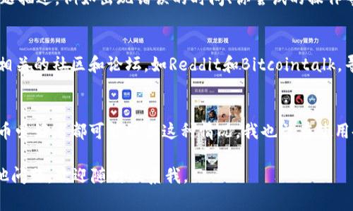 看起来你遇到的问题是关于TPWallet的代币转换功能被卡死了，这种情况确实让人感到非常沮丧。在这里，我可以给你一些建议和可能的解决办法，帮助你解决这个问题。

### 1. 检查网络连接
首先，请确保你的网络连接是稳定的。卡顿和延迟常常是由于网络不稳定造成的。如果你的网络信号不佳，建议尝试切换到更好的网络环境，例如Wi-Fi。

### 2. 清理缓存
如果你使用的是手机应用，尝试清理TPWallet的缓存。可以通过手机的设置菜单找到应用管理，选择TPWallet，然后点击清理缓存。这有时可以解决应用程序的各种问题。

### 3. 更新应用
确保你的TPWallet应用是最新版本。有时候，开发者会修复一些已知问题，而这些更新可能不会自动下载。如果有可用的更新，请及时下载并安装。

### 4. 查看交易状态
在TPWallet中，你可以查看最近的交易记录。如果你发现你的交易处于未完成状态，可能是由于网络拥堵或区块链交易确认延时问题。你可以稍等一段时间，看看是否会自动完成。

### 5. 重新启动应用
有时候，简单的操作可以解决很多烦恼。尝试关闭TPWallet应用程序，然后重新启动它，看看是否能够恢复正常。

### 6. 联系客户支持
如果以上方法都不能解决问题，建议你联系TPWallet的客户支持团队。提供详细的问题描述，例如出现错误的时间、你尝试的操作等，这样他们可以更好地帮助你解决问题。

### 7. 查阅社区和论坛
有时候，其他用户可能遇到相同的问题并分享了解决方案。你可以访问一些加密货币相关的社区和论坛，如Reddit和Bitcointalk，寻找类似问题的帖子和解答。

### 最后的思考
遇到这样的技术问题确实挺烦人的，但保持冷静和耐心是非常重要的。每一位加密货币爱好者都可能经历这种情况，我也曾在使用各种钱包时遇到过麻烦。技术上的小插曲，有时能够让我们对整个系统有更深的理解。

希望这些建议能够帮助你解决TPWallet换币被卡的问题，如果有进一步的需求或其他问题，欢迎随时联系我。