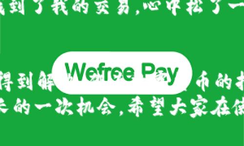 在使用TPWallet等数字资产钱包时，有时用户可能会遇到交易记录不显示的问题，这可能会引起一定的困扰和担忧。接下来，我将详细分析这个问题的可能原因，并提供一些解决方案。

一、TPWallet及其重要性
TPWallet是一款针对不同区块链资产的多功能数字钱包，允许用户安全地存储、发送和接收各种加密货币。它的用户友好界面和强大的功能使其受到许多加密货币爱好者的欢迎。
然而，作为用户，了解钱包中的交易记录是十分重要的，它不仅能够帮助我们跟踪资产的变化，还能为我们的财务决策提供有力支持。因此，当我们发现交易记录不显示时，可能会感到非常不安。

二、交易记录不显示的可能原因
1. **网络问题**: 有时候，交易记录的显示依赖于网络连接的稳定性和速度。如果您的网络较慢或不稳定，可能会导致交易记录未能及时加载。
2. **区块链确认时间**: 加密货币交易需要在区块链上等待确认，确认时间因区块链条件而异。如果您的交易刚刚完成，可能还未被区块链确认，因此在钱包中看不到。
3. **钱包软件错误**: TPWallet可能会遇到软件错误或故障，导致显示问题。钱包应用程序的旧版本可能存在bug，使得交易记录未能正确加载。
4. **账户问题**: 有时，您可能在错误的账户或钱包中查看交易记录。如果您有多个账户，请确保您正在查看正确的账户。
5. **API问题**: TPWallet依赖于多个区块链的API，如果这些API出现故障，可能会影响交易数据的显示。

三、解决方案
如果您发现TPWallet不显示交易记录，可以尝试以下解决方案：
1. **检查网络连接**: 确保您的设备连接到稳定的互联网。可以尝试切换网络，或者重启路由器。
2. **刷新界面**: 通常，简单的刷新操作可以解决许多显示问题。在应用中找到刷新按钮，或者退出并重新进入钱包。
3. **查看区块链确认状态**: 您可以使用区块链浏览器查看交易状态，确认交易是否已被区块链确认。如果未确认，您需要耐心等待。
4. **更新钱包应用**: 确保您的TPWallet是最新版本。前往应用商店检查更新，并安装最新版本。
5. **重启设备**: 有时候设备本身的问题也会影响软件运行，重启设备可以帮助解决临时故障。
6. **联系客服**: 如果以上方法都无效，建议联系TPWallet的客服，他们能够提供更专业的技术支持。

四、我的个人经历
回想我第一次使用TPWallet时，我也遇到了类似的问题。那时候，我对加密货币还很陌生，刚刚进行了一笔交易，兴奋之余却发现终端上没有显示任何记录，内心的那种焦虑感可想而知。
我尝试了多种方法，比如重新启动钱包，切换网络，直到最终确认交易并未完成。我通过区块链浏览器查找到了我的交易，心中松了一口气，意识到这只是时间的问题。这次经历让我对加密货币的解读以及如何查看交易有了更深入的理解。

五、结论
TPWallet不显示交易记录可能是由多种原因造成的，但通过一些简单的检查和操作，大多数问题都可以得到解决。作为数字货币的持有者，我们要耐心对待这些问题，同时保持对区块链技术的良好认识，才能更好地管理我们的资产。
在这个快速发展的加密世界里，保持冷静和理性是极其重要的。每一个问题的解决都是对我们学习和成长的一次机会。希望大家在使用TPWallet的过程中，能够顺利地管理自己的资产，享受数字货币带来的便利与乐趣。