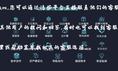 要找到 TPWallet 的客服，您可以通过以下几种方式进行联系：

官方网站
TPWallet 的官方网站通常会列出客服联系方式，包括在线聊天、电子邮件或联系电话。访问他们的官方网站，可以找到相关的客服信息，确保信息的准确性和最新状态。

社交媒体
许多数字钱包服务商在社交媒体上运营官方账号，如 Twitter、Facebook 或 Instagram。您可以通过这些平台直接联系他们的客服或发送私信以获取帮助。

社区论坛和支持页面
TPWallet 可能会在各种区块链或数字货币相关的社区论坛中提供支持。从中可以找到其他用户的提问和回答，有时也可以找到客服的参与。官方支持页面通常会列出常见问题解答 (FAQ)，可能会帮您解决一些基本问题。

移动应用内客服
如果您使用的是 TPWallet 的移动应用，通常会在应用内提供客服支持，您可以查看设置或帮助菜单找相关的客服选项。

确保在寻求帮助的时候，使用官方的客服渠道，以免遇到诈骗或其他不必要的麻烦。