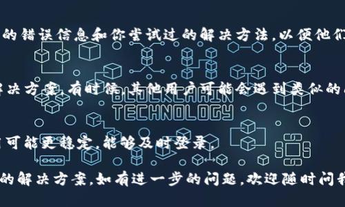 关于“TP Wallet PC版无法登录”的问题，以下是一些可能的解决方法和建议。由于具体的错误信息和情况可能会有所不同，请根据实际情况选择相应的方法。

1. 检查网络连接
首先，确认你的网络连接是否正常。可以尝试打开其他网站或应用，确保网络没有问题。如果网络连接不稳定，可能会导致 TP Wallet 无法登录。

2. 更新 TP Wallet
确保你使用的是 TP Wallet 的最新版本。可以访问官方网站或应用商店查看是否有更新。如果有，请下载安装最新版本，这可能会解决登录问题。

3. 清除缓存和数据
有时应用程序的缓存和数据可能会导致登录问题。尝试清除 TP Wallet 的缓存和数据。具体步骤可能因操作系统不同而异，一般在设置中找到应用管理，然后选择 TP Wallet，点击清除缓存和数据。

4. 重置密码
如果你能够收到相关的重置密码邮件，可以尝试重置你的密码。有时，登录问题可能是因为密码输入错误，重置后可以尝试重新登录。

5. 检查防火墙和安全软件
某些防火墙或安全软件可能会阻止 TP Wallet 连接到互联网。检查你的防火墙设置，确保 TP Wallet 被允许通过网络。如果需要，可以暂时禁用防火墙或安全软件进行测试。

6. 与客服支持联系
如果以上方法都无法解决问题，建议联系 TP Wallet 的客服支持。提供详细的错误信息和你尝试过的解决方法，以便他们更好地帮助你。

7. 查阅在线社区和论坛
你可以在 TP Wallet 的官方网站或社交媒体平台查找相关的用户反馈和解决方案。有时候，其他用户可能会遇到类似的问题，并分享他们的解决方法。

8. 考虑使用手机应用
如果 PC 版无法登录，可以尝试使用 TP Wallet 的手机应用，有时手机应用可能更稳定，能够及时登录。

每个人的情况可能不同，所以建议根据自己的具体情况和环境来选择最适合的解决方案。如有进一步的问题，欢迎随时问我！