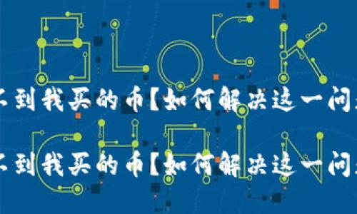 TPWallet找不到我买的币？如何解决这一问题的实用指南

TPWallet找不到我买的币？如何解决这一问题的实用指南