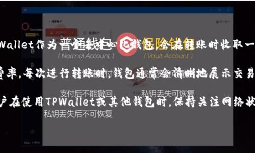关于TPWallet转U（Tether）时的手续费，具体费用可能会根据网络状态和当时的交易手续费而有所不同。通常来说，TPWallet作为一个去中心化钱包，会在转账时收取一定的网络手续费。这个费用通常是以转账金额的一部分来计算的，因此如果你转账的金额较大，手续费可能会相应增加。

若要获得准确的手续费信息，建议你在进行转账操作之前，查看TPWallet的官方文档或在转账页面上确认当前的手续费率。每次进行转账时，钱包通常会清晰地展示交易所需的网络手续费。

请注意，不同的区块链网络（如Ethereum, Tron等）和不同的代币（如USDT）可能会有不同的手续费标准。因此，建议用户在使用TPWallet或其他钱包时，保持关注网络状况和平台公告，以便于掌握最新的手续费信息。 

如果您有进一步的问题或者需要了解更多的细节，请进一步说明。