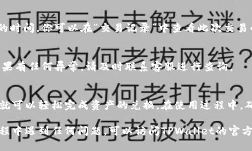 在使用TPWallet进行币种转换时，具体的步骤如下所示：

第一步：打开TPWallet应用
首先，确保你已经在手机上下载并安装了TPWallet应用。如果尚未注册账户，请按照提示完成注册和验证。

第二步：登录账户
使用你的用户名和密码登录到TPWallet。确保你的账户已经安全设置，例如启用双重认证，以保护你的资产。

第三步：访问币种交换功能
在主界面中，找到“交换”或“交易”选项。点击进入后，你会看到可用的币种列表和近年来的市场价格。

第四步：选择你想转换的币种
在币种选择界面，选择你要转换的原币种。例如，如果你要将“ETH”转换为“BTC”，请在源币种选项中选择“ETH”。

第五步：选择转换目标币种
接下来，选择你希望转换成的币种。在目标币种选项中选择“BTC”。系统会显示当前的兑换率和所需的手续费信息。

第六步：输入数量
在指定栏中输入你想要转换的币种数量。系统会实时更新目的币种的预期数量，并显示相关费用。

第七步：确认交易信息
在完成输入后，仔细检查你的交换信息，确保所有内容准确无误，包括币种、数量以及手续费等。

第八步：确认交易
如果信息无误，点击“确认”或“交换”按钮。TPWallet会要求你进行二次确认以确保安全。

第九步：等待交易完成
点击确认后，系统将处理你的交易，这可能需要几秒钟到几分钟的时间。你可以在“交易记录”中查看此次交易的状态。

第十步：确认资产变动
最后，返回到主界面，查看你的钱包余额确认币种已成功转换。如果有任何异常，请及时联系客服进行查询。

总结
使用TPWallet进行币种转换是非常方便的，只需按照上述步骤，就可以轻松完成资产的兑换。在使用过程中，确保你了解每种币种的市场价格变化，以便作出最佳的交易决策。

这样，你就可以在TPWallet中顺利完成币种转换了。如果你在过程中遇到任何问题，可以访问TPWallet的官方网站或通过应用的客服功能寻求帮助。