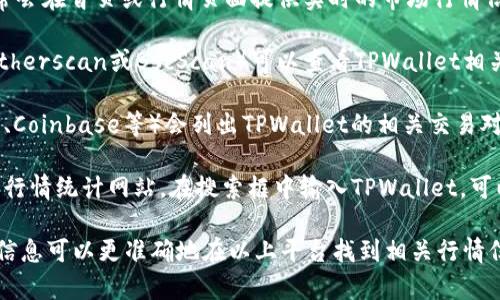 要查看TPWallet的行情，可以通过以下几种方式：

1. **TPWallet官方网站**：访问TPWallet的官方网站，通常会在首页或行情页面提供实时的市场行情信息，包括各种加密货币的价格、涨跌幅、交易量等详细数据。

2. **区块链浏览器**：使用一些主流的区块链浏览器（如Etherscan或BscScan）可以查看TPWallet相关的交易信息和代币的行情。

3. **加密货币交易所**：许多加密货币交易所（如Binance、Coinbase等）会列出TPWallet的相关交易对，用户可以在这些平台上查看实时行情。

4. **行情统计网站**：使用CoinMarketCap、CoinGecko等行情统计网站，在搜索框中输入TPWallet，可以查看其市场表现、历史价格图表和其他市场数据。

如果你有TPWallet的具体代币名称或合约地址，使用这些信息可以更准确地在以上平台找到相关行情信息。