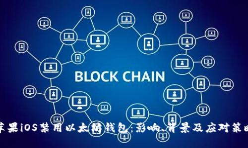 苹果iOS禁用以太坊钱包：影响、背景及应对策略