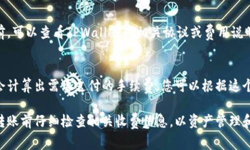 使用TPWallet进行资产转换的手续费会根据不同区块链的网络状态、转账的代币种类和数量等因素而有所不同。通常来说，TPWallet在转账时会收取一定比例的手续费，该费用主要用于支付区块链网络的交易费。

以下是一些影响手续费的因素：

1. 币种种类
不同的币种在转账时会有不同的手续费。例如，Ethereum（以太坊）网络在高峰期可能会收取更高的手续费，而在流量较少的时候，手续费则相对较低。

2. 交易量
一般来说，交易的金额越大，手续费在整体中所占的比例可能越小，有时还会有不同的优惠政策。

3. 网络拥堵
在网络拥堵时，矿工的费用会随之增加，因此手续费也会提升。在进行大额转换时，选择在网络空闲时进行操作会更加划算。

4. 平台手续费
除网络交易费外，TPWallet可能还有额外的服务费，这也是需要考虑的。在进行转账前，可以查看TPWallet的相关协议或费用说明。

如何查看具体手续费
在TPWallet中进行转账时，通常界面会显示所需的手续费。在输入资产数量后，系统会计算出需要支付的手续费，您可以根据这个信息决定是否进行转账。

总之，TPWallet的手续费是动态的，具体数额还需在实际操作时查询。建议您在进行转账前仔细检查相关收费信息，以资产管理和成本控制。