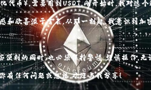 USDT（Tether）是一种稳定币，旨在保持价值与美元的1:1挂钩，广泛用于加密货币交易或作为价值储存手段。关于USDT钱包是否能转账给对方的问题，答案是肯定的。下面将详细介绍USDT钱包转账的相关信息，使用场景、优势及注意事项等。

USDT钱包功能概述

USDT钱包的主要功能就是存储、发送和接收USDT。与传统的钱包不同，加密货币钱包一般分为热钱包和冷钱包。热钱包通常在线，方便快捷，适合频繁交易；冷钱包则是离线存储，更加安全，适合长期持有USDT。无论你选择哪种类型的钱包，转账给对方的基本步骤是类似的。

如何进行USDT转账

在进行USDT转账时，你需要进行以下几个步骤：

ol
    listrong打开钱包应用：/strong首先，打开你所使用的USDT钱包应用。常见的钱包包括币安、火币、钱包OK等。/li
    listrong选择转账功能：/strong在钱包首页，通常会有“发送”、“转账”或“支付”等选项，点击进入。/li
    listrong输入接收地址：/strong你需要输入对方的USDT接收地址。确保地址准确无误，因为加密货币转账是不可逆的，一旦发送，无法找回。/li
    listrong输入转账金额：/strong接下来，输入你希望转账的USDT数量。此处要注意，钱包可能会有最低转账限额。/li
    listrong确认信息：/strong在确认转账信息时，再三检查接收地址及金额，以防出错。/li
    listrong完成转账：/strong确认无误后，点击“发送”或“确认”按钮，你的USDT会立即转账给对方。/li
/ol

USDT转账的优势

USDT转账相比于传统金融系统有很多优势：

ul
    listrong速度快：/strong加密货币转账通常在几分钟内完成，而传统银行转账可能需要数天。/li
    listrong费用低：/strongUSDT转账的手续费相对较低，适合大额交易。/li
    listrong全球化：/strong无论身处何地，只要有网络，就可以进行转账，特别适合跨国交易。/li
    listrong隐私保护：/strong加密货币交易在一定程度上保护了用户的隐私，转账信息只与参与者相关。/li
/ul

转账时需要注意的事项

虽然USDT转账简单便捷，但在操作时也需小心谨慎：

ul
    listrong确保地址准确：/strong因为一旦转账，资金是不可逆的，输入错误地址可能会导致资金丢失。/li
    listrong注意手续费：/strong虽然一般較低，但在高峰期手续费可能会飙升，因此在转账前要先了解相关费用。/li
    listrong防范诈骗：/strong不轻信陌生人的转账请求，尤其是在社交平台上，保持警惕。/li
/ul

个人经历分享

我在一次朋友之间的小额交易中，首次体验了USDT的转账。那时候，我的朋友想让我帮助他购买一些NFT（非同质化代币），需要用到USDT。刚开始时，我对这个过程感到有些陌生，甚至有些紧张，担心自己会操作错误。

通过简单的操作，我快速地将一定数量的USDT从我的钱包转到了他的账户。看到交易迅速完成，我心中那种成就感和欣喜溢于言表。从那一刻起，我意识到加密货币的魅力不仅在于其金融属性，更多的是它带来的方便和效率。

总结

USDT钱包不仅可以方便地进行转账，还具备多种优势，适应了现代社会对快速、便捷交易的需求。然而，在享受这些便利的同时，也必须保持警惕，谨慎操作。无论是小额转账还是大额交易，掌握正确的操作方式，便能在这条“数字金融”的道路上走得更加顺畅。

希望这些信息能帮助你更好地了解USDT钱包转账的相关知识，也许也会激励你去尝试使用USDT进行交易。如果你有任何问题或想法，欢迎与我分享！