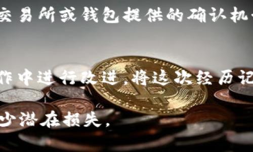 在处理与加密货币和钱包相关的问题时，错误的操作可能会导致资金的损失或者其他问题。如果您在使用TPWallet时遇到了错误或误操作，以下是一些可能的步骤和建议，可以帮助您尽量减少损失并解决问题。

了解您的错误
首先，回顾您在TPWallet中的操作，准确了解您所犯的错误。这可能包括发送错误的金额、发错地址、或未能确认交易等。写下您的每一步，确切的操作细节将对后续的流程非常重要。

检查交易记录
登录到您的TPWallet，查看您的交易历史，以确认您所犯的错误。许多钱包都提供详细的交易记录，您可以在这里找到交易的Hash值、时间戳和交易状态。在这一阶段，确认交易是否已经被网络确认，或者是否处于待确认状态。

联系客户支持
如果您发现错误且不知如何处理，联系TPWallet的客户支持团队是至关重要的。他们通常会提供专业的指导来帮助您解决问题。提交一个详细的请求，说明您的错误，包括交易哈希、时间和相关信息。

查看社区资源
加密货币的社区通常非常活跃，许多用户可能也曾面临类似的问题。查看TPWallet的官方论坛、Telegram群组或其他社交媒体平台，看看是否有人分享过解决方案或经验。

防止未来错误
为了避免未来的万一，建议您在进行任何交易前，仔细检查接收地址和交易金额。还可以考虑使用交易所或钱包提供的确认机制，如通过二维码发送地址，进一步降低手动输入地址时发生错误的几率。

学习与反思
每一次错误都是一次学习的机会。反思自己在操作过程中的不足，总结出教训，并尝试在未来的操作中进行改进。将这次经历记录下来，作为未来参考的资料，有助于增强您的加密货币管理能力。

以上是遇到TPWallet错误时可能采取的措施。希望这些建议对您有所帮助，保护您的资产安全，减少潜在损失。