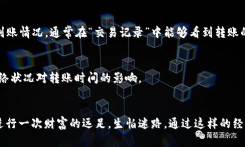 将TRX（波场币）从个人钱包转移到币安交易所的过程相对简单，但在此过程中的每一步都需要谨慎操作。以下是一个详细的指南，帮助你将TRX安全地转移到币安交易所。

第一步：登录您的币安账户
首先，确保你已经在币安注册并完成了身份验证。接下来，登录你的币安账户。在主页上，找到并点击“钱包”标签，选择“现货账户”，以查看你的资产。

第二步：获取币安的TRX充值地址
在你的现货钱包页面，寻找TRX（波场币）。点击“充值”，币安会为你生成一个唯一的充值地址。请务必仔细确认该地址是否准确。币安还会提供二维码，你可以选择使用手机扫描以确保输入无误。

第三步：打开你的TRX钱包
接下来，打开你用于存储TRX的个人钱包，比如冷钱包、热钱包或者钱包应用。登录你的钱包后，找到“发送”选项。

第四步：输入充值地址
在你钱包的“发送”界面，输入从币安获得的TRX充值地址。务必确认地址的每个字符，因为一旦发送了错误的地址，资金将无法找回。

第五步：输入转账金额
在输入完充值地址后，输入你要转移的TRX金额。在这个环节，建议考虑交易费用，确保你转移的金额减去费用后仍然合适。

第六步：确认与发送
查看所有信息是否无误，包括地址、金额等。确认无误后，点击发送。这通常还会需要你输入钱包的密码，进行身份验证。完成后，等待转账的确认。

第七步：查看转账状态
转账一般需要几分钟到几小时的时间，具体取决于网络拥堵情况。在此期间，你可以返回币安的钱包页面，查看TRX的到账情况。通常在“交易记录”中能够看到转账的处理状态。

总结
整个过程虽然看似简单，但每一步都需要你保持高度的警惕，以避免资金损失。确保确认充电地址的准确性，并注意网络状况对转账时间的影响。

个人感悟
回想起我第一次尝试将数字货币转移到交易所，那时我对整个过程既兴奋又紧张。每一步都需要小心翼翼，就像是在进行一次财富的远足，生怕迷路。通过这样的经历，我逐渐熟悉了加密货币的操作，也认识到安全的重要性。希望我的分享对你有帮助，让你在转账的过程中更加顺利。