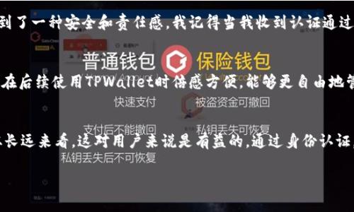 在注册TPWallet后，通常是需要进行身份认证的。这一过程旨在确保用户的账户安全，并且符合金融监管的要求。以下是一些有关TPWallet注册后身份认证的信息。

1. 注册TPWallet的步骤
注册TPWallet的过程相对简单，用户只需提供一些基本的信息，例如电子邮件地址和密码。在填写这些信息后，用户需要同意相关的服务条款，然后提交注册申请。

2. 身份认证的必要性
在数字钱包和加密货币平台中，身份认证是一个重要的安全措施。这不仅有助于防止欺诈行为，还能保护用户的资产安全。TPWallet作为一个数字资产管理平台，要求用户完成身份认证，以确保平台的合规性，同时提升用户体验。

3. 认证所需的文件
通常情况下，TPWallet会要求用户提供一些身份证明文件，例如身份证、护照或者驾照等。此外，可能还会要求提供住址证明文件，如水电费账单或者银行对账单。具体要求会因地区和监管政策而异，因此用户需根据系统提示进行准备。

4. 认证的流程
用户在提交认证请求后，TPWallet的系统会对提交的资料进行审核。审核时间的长短会根据具体的申请量和工作人员的处理速度而有所不同。通常情况下，认证结果会在24小时到几天之间反馈给用户。

5. 我个人的经验
在我注册TPWallet的过程中，同样经历了身份认证的步骤。那时我还对加密货币的世界充满了好奇，而身份认证让我感受到了一种安全和责任感。我记得当我收到认证通过的通知时，内心充满了兴奋和期待。因为这不仅意味着我可以自由地交易和投资，还让我更加认真地对待自己的数字资产。

6. 认证带来的便利
完成身份认证后，用户可以享受更多的服务和功能，比如更高的交易限额、无障碍的资产转移和更快捷的充值方式。这让我在后续使用TPWallet时倍感方便，能够更自由地管理我的投资。

7. 小结
总的来说，TPWallet的身份认证是一个重要的步骤，它帮助确保用户的安全和平台的合规性。虽然过程可能略显繁琐，但从长远来看，这对用户来说是有益的。通过身份认证，我们能够获得更安全、更顺畅的交易体验。

以上就是关于TPWallet注册后身份认证的详细介绍，确实需要认真对待这一过程，以确保自己的资金安全。
