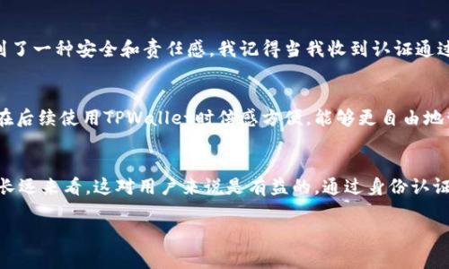 在注册TPWallet后，通常是需要进行身份认证的。这一过程旨在确保用户的账户安全，并且符合金融监管的要求。以下是一些有关TPWallet注册后身份认证的信息。

1. 注册TPWallet的步骤
注册TPWallet的过程相对简单，用户只需提供一些基本的信息，例如电子邮件地址和密码。在填写这些信息后，用户需要同意相关的服务条款，然后提交注册申请。

2. 身份认证的必要性
在数字钱包和加密货币平台中，身份认证是一个重要的安全措施。这不仅有助于防止欺诈行为，还能保护用户的资产安全。TPWallet作为一个数字资产管理平台，要求用户完成身份认证，以确保平台的合规性，同时提升用户体验。

3. 认证所需的文件
通常情况下，TPWallet会要求用户提供一些身份证明文件，例如身份证、护照或者驾照等。此外，可能还会要求提供住址证明文件，如水电费账单或者银行对账单。具体要求会因地区和监管政策而异，因此用户需根据系统提示进行准备。

4. 认证的流程
用户在提交认证请求后，TPWallet的系统会对提交的资料进行审核。审核时间的长短会根据具体的申请量和工作人员的处理速度而有所不同。通常情况下，认证结果会在24小时到几天之间反馈给用户。

5. 我个人的经验
在我注册TPWallet的过程中，同样经历了身份认证的步骤。那时我还对加密货币的世界充满了好奇，而身份认证让我感受到了一种安全和责任感。我记得当我收到认证通过的通知时，内心充满了兴奋和期待。因为这不仅意味着我可以自由地交易和投资，还让我更加认真地对待自己的数字资产。

6. 认证带来的便利
完成身份认证后，用户可以享受更多的服务和功能，比如更高的交易限额、无障碍的资产转移和更快捷的充值方式。这让我在后续使用TPWallet时倍感方便，能够更自由地管理我的投资。

7. 小结
总的来说，TPWallet的身份认证是一个重要的步骤，它帮助确保用户的安全和平台的合规性。虽然过程可能略显繁琐，但从长远来看，这对用户来说是有益的。通过身份认证，我们能够获得更安全、更顺畅的交易体验。

以上就是关于TPWallet注册后身份认证的详细介绍，确实需要认真对待这一过程，以确保自己的资金安全。