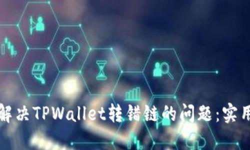如何解决TPWallet转错链的问题：实用指南