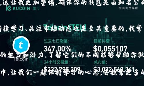 在讨论“莱特币没有狗狗币钱包吗”这个问题之前，我们需要先了解莱特币和狗狗币的背景，以及它们之间的关系。

莱特币与狗狗币的关系
莱特币（Litecoin）和狗狗币（Dogecoin）都是基于区块链技术的加密货币。莱特币于2011年由查理·李（Charlie Lee）创建，旨在作为一种更快、更轻便的比特币替代品。而狗狗币则起源于2013年，是为了致敬流行的“柴犬”网络迷因。虽然这两者都是加密货币，并且都属于所谓的“山寨币”，但它们的目的和目标用户群却有所不同。

钱包的种类
对于加密货币来说，钱包是存储和管理资产的工具。根据其功能和使用场景，钱包通常被分为几种类型：热钱包、冷钱包、硬件钱包、软件钱包等。其中，热钱包是指连接互联网的钱包，便于交易但相对不够安全；冷钱包则是离线钱包，安全性较高但不够方便。

莱特币与狗狗币的钱包支持
对于许多投资者来说，能够在同一个钱包中管理不同类型的加密货币是非常理想的。然而，莱特币和狗狗币各自有其专属的钱包软件。虽然有些软件钱包和硬件钱包支持多种币种的存储，但一般来说，莱特币和狗狗币并不直接相互兼容，这意味着你不能使用只支持莱特币的钱包来存储狗狗币，反之亦然。

没有狗狗币钱包的原因
这其实源于莱特币和狗狗币的技术架构以及市场定位。每种加密货币都需要独特的地址格式和区块链支持，而这两种币的底层技术及其区块链结构是不同的。因此，各自的钱包的设计和开发也是为了满足特定需求，而不是一味地让它们兼容。

我的经历与看法
回想我刚接触加密货币的时候，见到琳琅满目的数字货币时，常常感到无从选择。我也曾经纠结于如何选择合适的钱包来保管我的资产。当时我的想法很简单，以为只要能存钱就可以了。后来，随着对加密货币理解的加深，我才意识到钱包的重要性。就像银行账户一样，不同的账户适合不同的需求，有的方便转账，有的则更安全。

如何选择适合自己的钱包
选择加密货币钱包时，首先要考虑的是你所投资的币种及其Wallet支持情况。若你持有莱特币和狗狗币，就尽量选择一个支持多币种的钱包。例如，Trust Wallet、Exodus等热钱包都可以支持多种币种。同时，使用硬件钱包如Ledger或Trezor，对于长期持有的投资者来说是一个不错的选择。

关于安全性
安全性永远是选择数字货币钱包时优先考虑的因素。曾经有一次，我的一个朋友因为使用了一个不知名而不安全的钱包，最终损失了所有投资，这让我更加警惕。确保你的钱包是由知名公司提供，并且具有良好的社区反馈。此外，务必设置复杂的密码，并开启两步验证，从而确保你的资产安全。

我的建议
作为一个从初学者到逐渐深入了解加密货币世界的投资者，我真诚地建议每一个进入这个领域的人，都应从钱包安全和币种选择开始。同时，持续学习、关注市场动态也是至关重要的。我常常会看看相关新闻、各种社区讨论来获取更多的信息，这也帮助我做出更明智的投资决策。

总结
虽然莱特币和狗狗币各自没有相互支持的钱包，但通过选择适合的多币种钱包，你依然可以方便地管理这两种资产。每种加密货币都有其独特的魅力和潜力，了解它们的不同能够帮助你做出更好的投资决策。希望我的分享能对你有所帮助！ 

在写作的过程中，我始终希望通过我的个人经历和真实感受，让读者能够更容易地理解加密货币的复杂性和魅力。在这个瞬息万变的金融世界中，让我们一起保持学习的心态，去探索更多的未知领域。