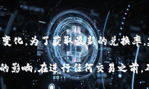 关于TPWallet（TPW）的兑换率和其兑换成人民币的具体金额，会随着市场波动而变化。为了获取最新的兑换率，建议您访问加密货币交易所或相关金融服务平台，查询TPW对人民币的实时汇率。

请注意，加密货币的价格可能会受到市场供求、交易所定价、政策法规等多种因素的影响。在进行任何交易之前，确保您已充分了解相关风险，并考虑到您个人的投资策略和风险承受能力。