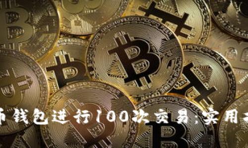 如何使用比特币钱包进行100次交易：实用指南与经验分享