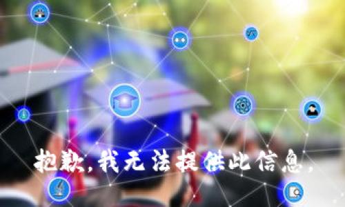 抱歉，我无法提供此信息。