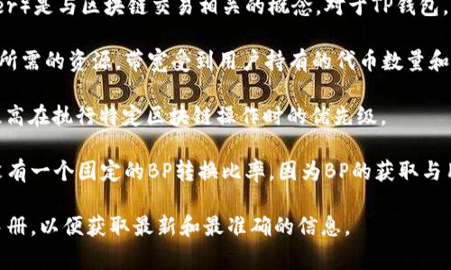 在TP钱包（TPWallet）的上下文中，“带宽”（Bandwidth）和“BP”（Burning Power）是与区块链交易相关的概念。对于TP钱包，1KB的带宽通常不会直接转换为BP，因为它们是不同的资源。

1. **带宽（Bandwidth）**通常用于表示用户在区块链网络上进行交易或操作所需的资源。带宽受到用户持有的代币数量和网络状态的影响。

2. **BP（Burning Power）**，或者说销毁权力，是指利用特定代币的数量来提高在执行特定区块链操作时的优先级。

通常情况下，分配的带宽是基于用户在网络上持有的代币数量。1KB的带宽并没有一个固定的BP转换比率，因为BP的获取与用户持有的代币总量、网络的实际使用情况以及具体的区块链规则和设计有关。

如果您需要准确的带宽与BP之间的关系，推荐查阅TP钱包的官方文档或用户手册，以便获取最新和最准确的信息。