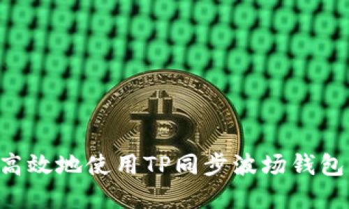如何安全高效地使用TP同步波场钱包：完整指南