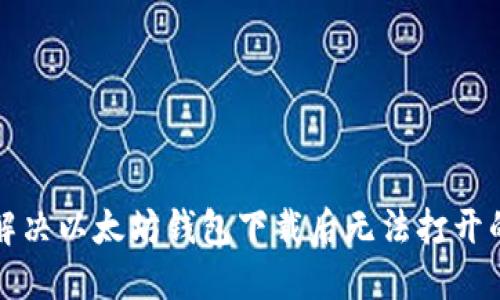 如何解决以太坊钱包下载后无法打开的问题