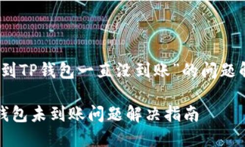 关于“抹茶提币到TP钱包一直没到账”的问题解读与解决方案

抹茶提币到TP钱包未到账问题解决指南