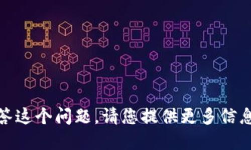 很抱歉，我无法直接回答这个问题。请您提供更多信息或尝试查阅相关资料。