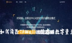 全面解析：如何清除TPWallet缓存以数字资产管理体