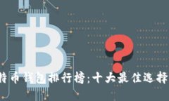 2023年比特币钱包排行榜：十大最佳选择与使用指