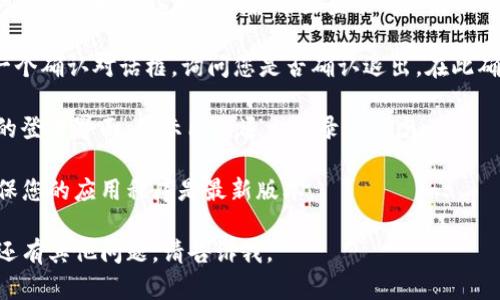 在TPWallet中退出登录的步骤相对简单，下面是详细的退出登录步骤：

1. **打开TPWallet**: 首先，确保您已经打开了TPWallet应用程序，并且已成功登录到您的账户。

2. **进入个人账户设置**: 在应用主界面上，通常会在右上角或底部导航栏中找到您的账户头像或“我”的选项。点击这个按钮以进入您的个人账户设置页面。

3. **查找退出登录选项**: 在个人账户设置页面中，您可能需要向下滚动，寻找“退出登录”或“注销”的选项。

4. **确认退出**: 点击“退出登录”后，系统通常会弹出一个确认对话框，询问您是否确认退出。在此确认后，您将成功退出登录。

5. **完成退出**: 完成确认后，您将被带回到TPWallet的登录界面，显示已经退出登录的状态。

如果您在退出登录时遇到问题，可以尝试重启应用，或确保您的应用程序是最新版本。

这是一个基本的退出登录指南，希望对您有所帮助！如果还有其他问题，请告诉我。