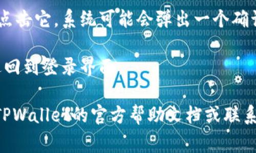 在TPWallet中退出登录的步骤通常比较简单。请按照以下步骤进行：

1. **打开TPWallet应用**: 首先，确保您已经登录到TPWallet应用中。

2. **寻找设置菜单**: 通常，在应用的主界面或侧边栏中，您会看到一个