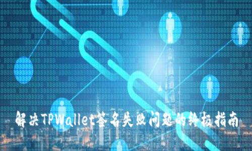 解决TPWallet签名失败问题的终极指南