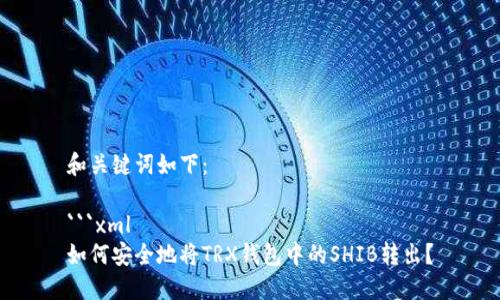 和关键词如下：

```xml
如何安全地将TRX钱包中的SHIB转出？