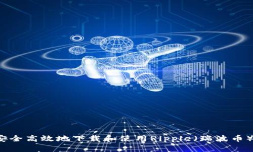 如何安全高效地下载和使用Ripple（瑞波币）钱包？