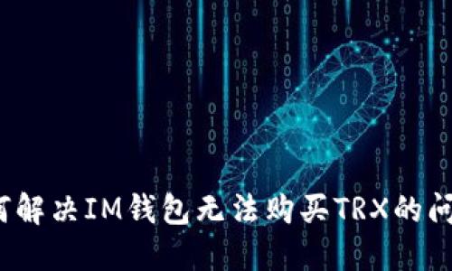 如何解决IM钱包无法购买TRX的问题？