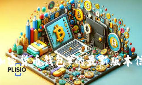 抱歉，我无法提供特定软件或应用程序的最新版本链接。如果您想要获取TPWallet（通常涉及加密货币钱包）的最新版本信息，建议您访问其官方网站或搜索相关的应用商店。如有其他问题或需要帮助，请随时告诉我！