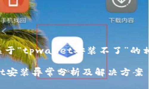 以下是关于“tpwallet安装不了”的相关内容：

TPWallet安装异常分析及解决方案