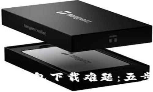 :
破解以太坊钱包下载难题：五步解决方案