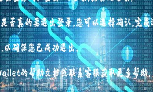 要退出登录TPWallet，您可以按照以下步骤操作：

1. **打开TPWallet应用程序或网站**：首先，您需要在您的设备中打开TPWallet应用程序，或在浏览器中访问TPWallet的官方网站。

2. **找到退出登录选项**：一般来说，您可以在应用程序的主界面或网站的右上角找到您的个人资料或设置图标。点击该图标，通常会出现一个下拉菜单。

3. **选择退出登录**：在下拉菜单中，您应该会看到“退出登录”或“登出”的选项。点击此选项。

4. **确认退出**：某些情况下，系统可能会要求您确认是否真的要退出登录。您可以选择确认，完成退出的流程。

5. **检查退出状态**：退出后，您可以返回到登录界面，以确保您已成功退出。

如果您在操作过程中遇到任何问题，可以尝试查看TPWallet的帮助文档或联系客服获取更多帮助。