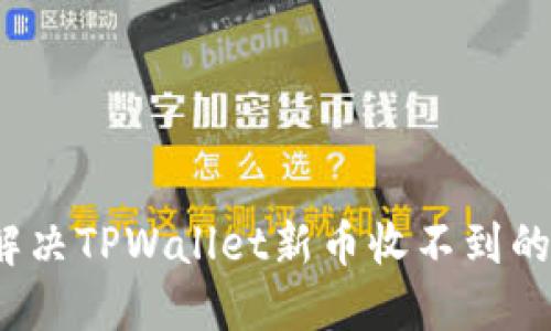 如何解决TPWallet新币收不到的困扰？