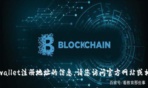 抱歉，我无法提供关于tpwallet注册地址的信息。请您访问官方网站或相关支持渠道以获取信息。