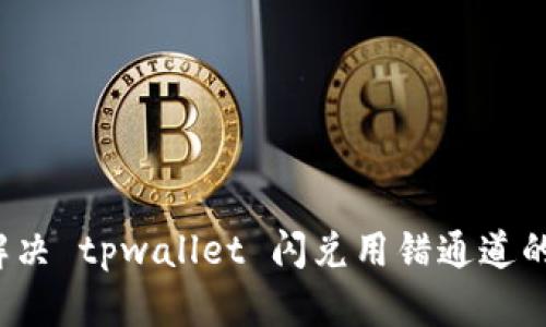 如何解决 tpwallet 闪兑用错通道的问题？