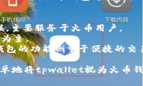 tpwallet和火币钱包是两个不同的数字货币钱包。

### tpwallet简介
tpwallet，是一个多链数字资产钱包，可以支持多种区块链项目，为用户提供安全、便捷的数字资产管理服务。tpwallet注重用户体验，力求让用户能够轻松管理各种数字资产，并通过快速的交易确认和丰富的功能提升用户的投资体验。

### 火币钱包简介
火币钱包是火币交易所推出的一款数字资产钱包，它主要为火币的用户提供数字货币的存储、转账和交易服务。火币钱包将其交易所的功能与钱包结合，提供便捷的资产管理和交易体验。

### 主要区别
1. **平台背景：** tpwallet是一个独立的钱包，支持多种区块链，而火币钱包则与火币交易所直接关联，主要服务于火币用户。
2. **支持的资产：** tpwallet可能支持更广泛的数字资产，而火币钱包主要以火币平台上交易的资产为主。
3. **功能特色：** tpwallet可能会提供更多去中心化的功能，旨在保护用户的隐私与控制权。而火币钱包的功能侧重于便捷的交易体验，以及与火币交易所的集成。

总之，尽管两者都是数字货币钱包，但它们在背景、功能及支持的资产等方面都有显著差异，因此不应简单地将tpwallet视为火币钱包。