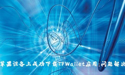 如何在苹果设备上成功下载TPWallet应用：问题解决与技巧