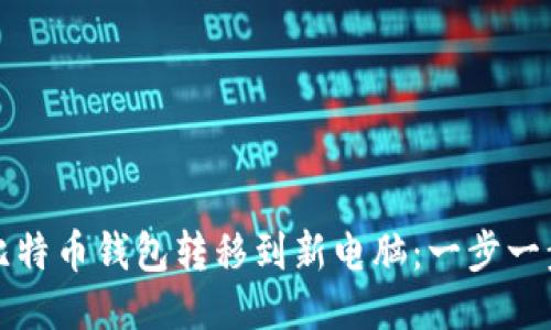如何顺利将比特币钱包转移到新电脑：一步一步的详细指南
