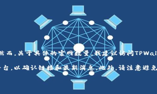 截至我知识截止的日期（2023年10月），TPWallet（TP钱包）作为一个数字资产钱包，通常只有一个官方的网址。然而，关于具体的官网数量，我建议访问TPWallet的官方网站或社交媒体渠道以获取最新的信息，因为随着时间的推移，可能会出现更多的官方版本或镜像站。

为了得到确切的信息，你可以在搜索引擎中查找“TPWallet官网”或直接访问与TPWallet相关的官方社交媒体平台，以确认链接和最新消息。此外，请注意避免钓鱼网站，确保输入的域名是官方的，以确保资产的安全。  

如果你有其他问题或需要更详细的信息，欢迎提问！