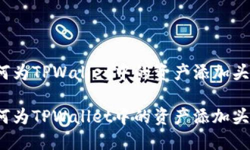 如何为TPWallet中的资产添加头像？

如何为TPWallet中的资产添加头像？