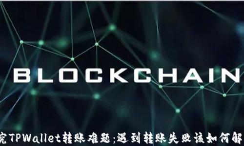
探究TPWallet转账难题：遇到转账失败该如何解决？