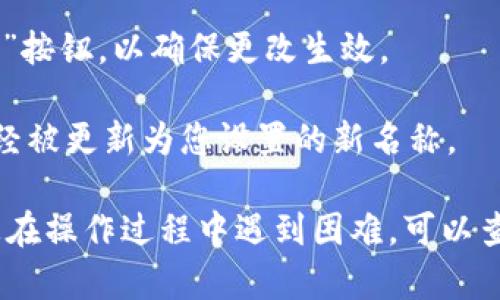 要修改TPWallet左上角的名字，您可以按照以下步骤进行：

1. **打开TPWallet应用程序**：确保您已经下载并安装了TPWallet应用，并且已经登录到您的账户。

2. **进入设置页面**：一般而言，您可以在应用的主界面中找到“设置”选项，通常以齿轮图标表示。点击进入设置页面。

3. **找到个人资料或账户信息**：在设置页面中，寻找“个人资料”或“账户信息”等相关选项。在这一部分，您应该能够看到与您的账户相关的基本信息。

4. **修改名称**：在个人资料或账户信息页面中，您会看到当前显示的名称（通常是昵称或用户名）。点击该名称，您应该能够编辑并输入新的名称。

5. **保存更改**：写入新的名字后，确保点击“保存”或“确认”按钮，以确保更改生效。

6. **检查结果**：返回到主界面，查看左上角的名字是否已经被更新为您设置的新名称。

以上步骤可能因TPWallet的版本和更新而有所不同。如果您在操作过程中遇到困难，可以查阅TPWallet的帮助文档或联系客服以获取进一步的帮助。