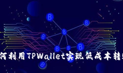 如何利用TPWallet实现低成本转账？